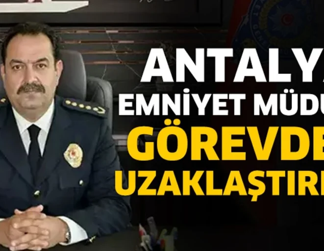 Antalya İl Emniyet Müdürü Görevden Uzaklaştırıldı!